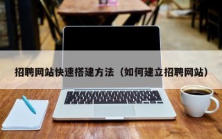 盘锦招聘网站快速搭建方法（如何建立招聘网站）