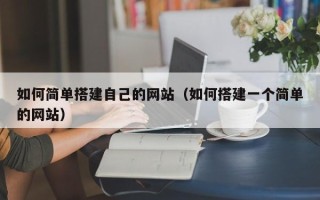 盘锦如何简单搭建自己的网站（如何搭建一个简单的网站）