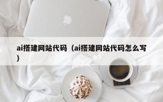 盘锦ai搭建网站代码（ai搭建网站代码怎么写）