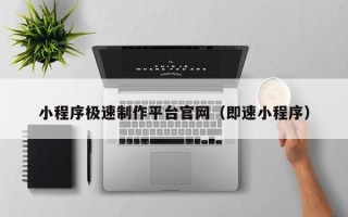 盘锦小程序极速制作平台官网（即速小程序）