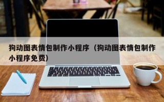 盘锦狗动图表情包制作小程序（狗动图表情包制作小程序免费）