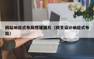 盘锦网站响应式布局搭建图片（网页设计响应式布局）
