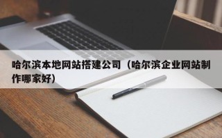盘锦哈尔滨本地网站搭建公司（哈尔滨企业网站制作哪家好）