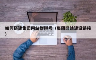 盘锦如何搭建集团网站群聊号（集团网站建设链接）