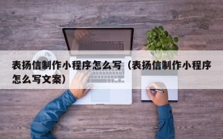 盘锦表扬信制作小程序怎么写（表扬信制作小程序怎么写文案）