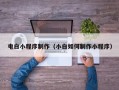 盘锦电白小程序制作（小白如何制作小程序）