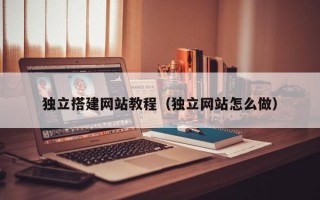 盘锦独立搭建网站教程（独立网站怎么做）
