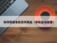 盘锦如何搭建单机软件网站（单机游戏搭建）