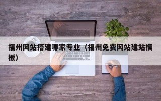 盘锦福州网站搭建哪家专业（福州免费网站建站模板）