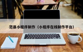 盘锦范县小程序制作（小程序在线制作平台）