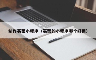 盘锦制作买菜小程序（买菜的小程序哪个好用）