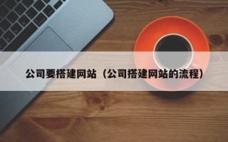 盘锦公司要搭建网站（公司搭建网站的流程）